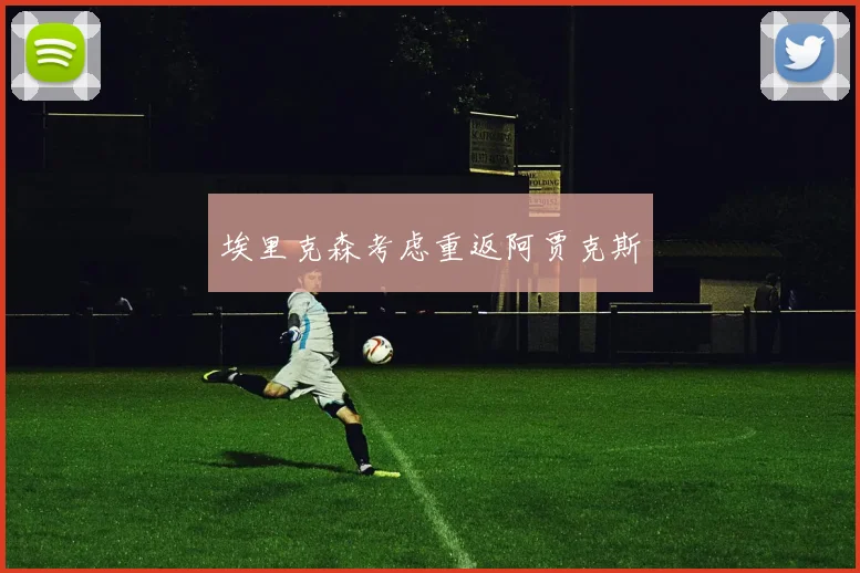 埃里克森考虑重返阿贾克斯