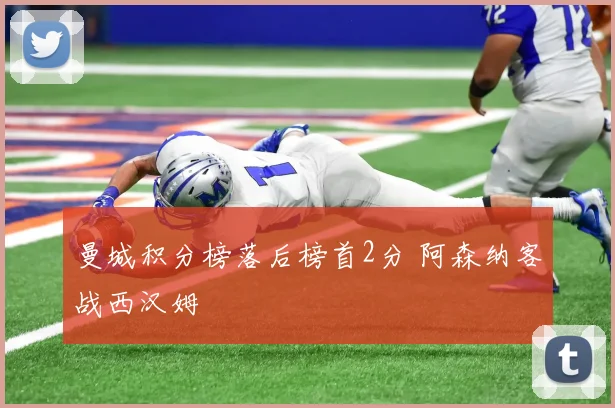 曼城积分榜落后榜首2分 阿森纳客战西汉姆