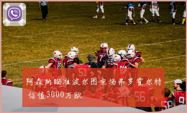 阿森纳瞄准波尔图中场弗罗霍尔特 估值3000万欧