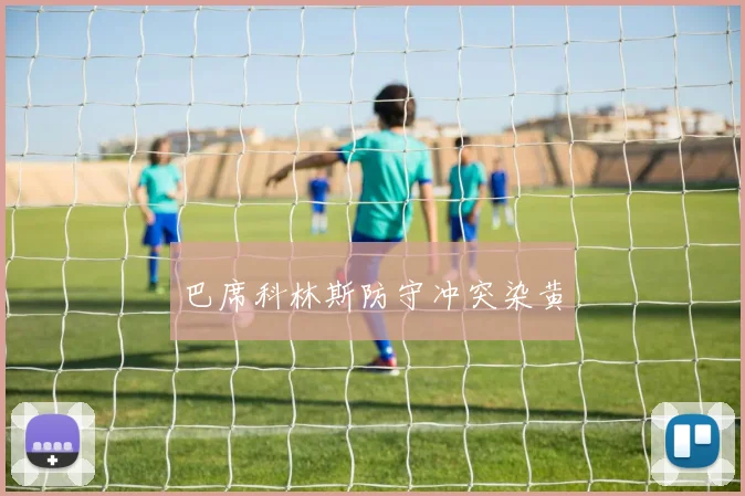 巴席科林斯防守冲突染黄